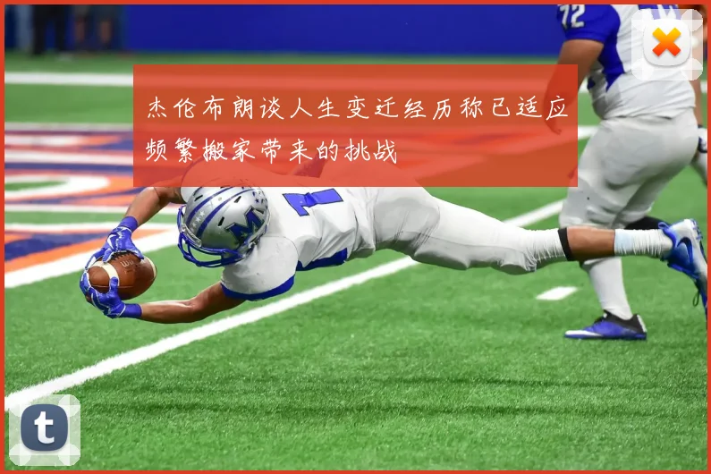 杰伦布朗谈人生变迁经历称已适应频繁搬家带来的挑战
